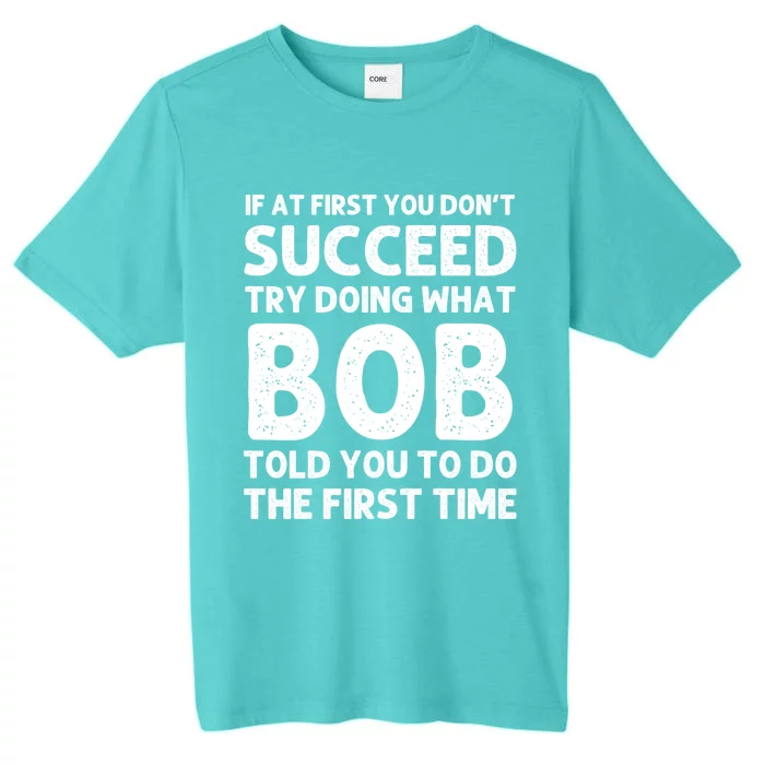 If At First You DonT Succeed Try Doing What Bob Told You To Do The First Time ChromaSoft Performance T-Shirt