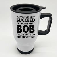 If At First You DonT Succeed Try Doing What Bob Told You To Do The First Time Stainless Steel Travel Mug