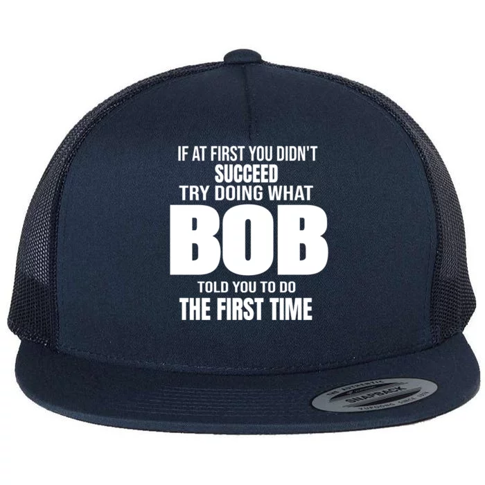 If At First You DonT Succed Try Doing What Bob Told You To Do The First Time Flat Bill Trucker Hat