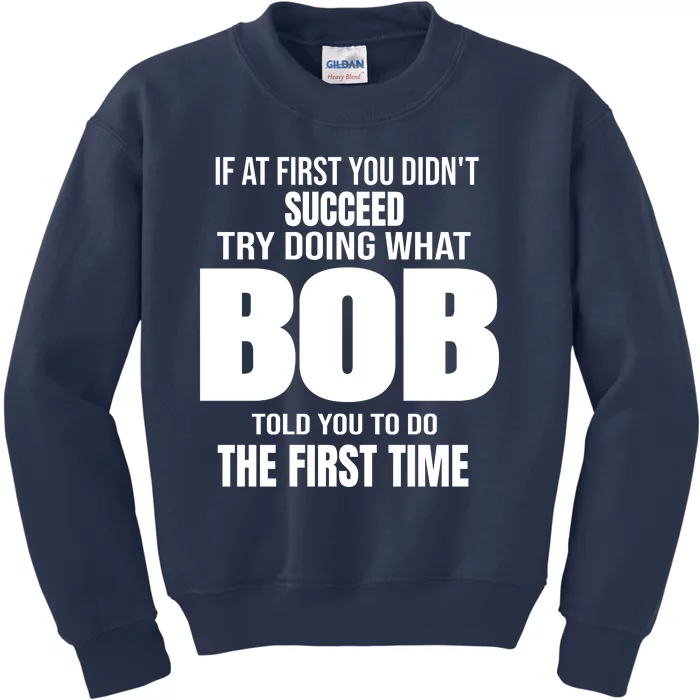 If At First You DonT Succed Try Doing What Bob Told You To Do The First Time Kids Sweatshirt