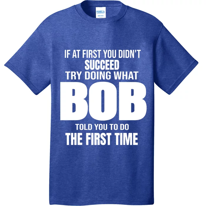 If At First You DonT Succed Try Doing What Bob Told You To Do The First Time T-Shirt