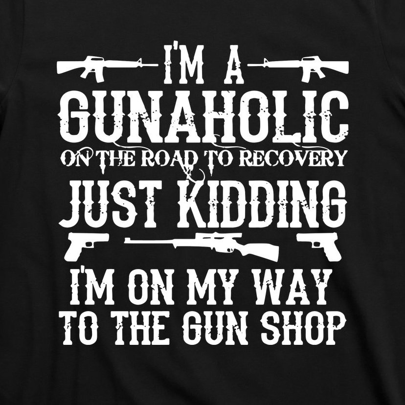 I'm A Gunaholic, Just Kidding, I'm On My Way To The Gun Shop T-Shirt