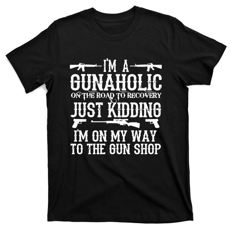 I'm A Gunaholic, Just Kidding, I'm On My Way To The Gun Shop T-Shirt