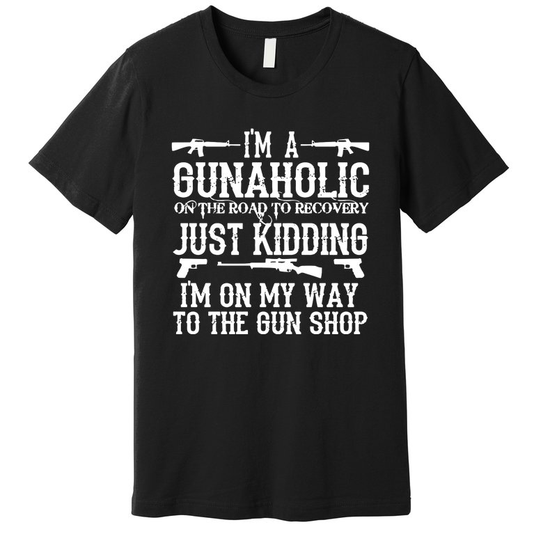 I'm A Gunaholic, Just Kidding, I'm On My Way To The Gun Shop Premium T-Shirt