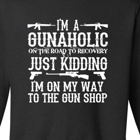 I'm A Gunaholic, Just Kidding, I'm On My Way To The Gun Shop Toddler Sweatshirt