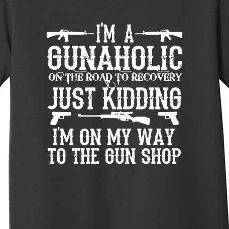 I'm A Gunaholic, Just Kidding, I'm On My Way To The Gun Shop Toddler T-Shirt