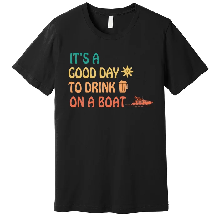 It's A Good Day To Drink On A Boat Premium T-Shirt