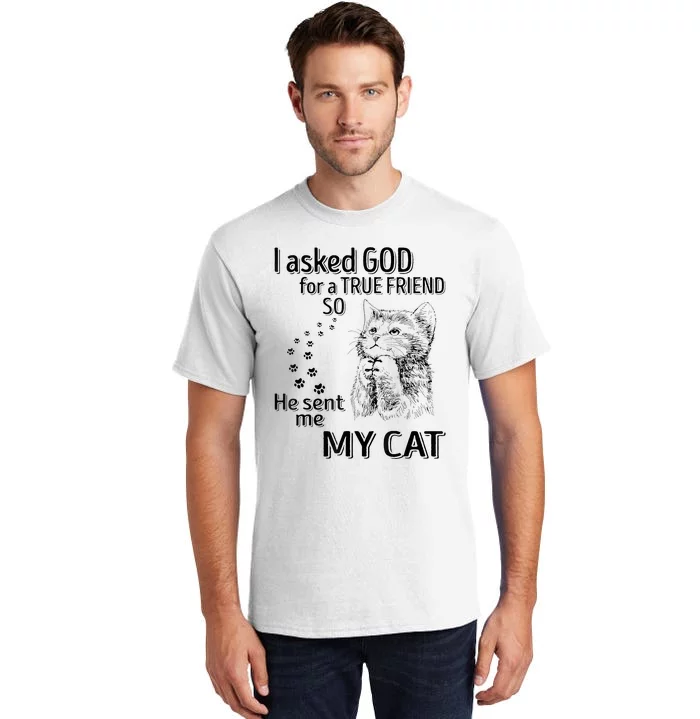 I Asked God For A True Friend So He Sent Me My Cat Tall T-Shirt