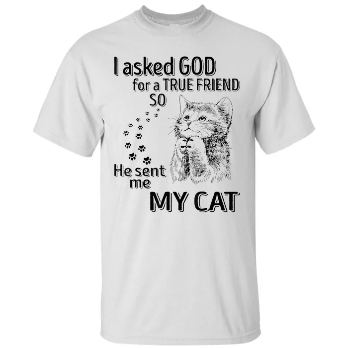 I Asked God For A True Friend So He Sent Me My Cat Tall T-Shirt