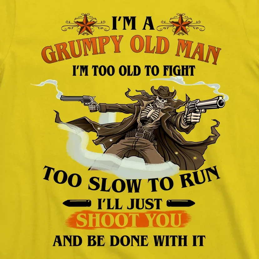 I'm A Grumpy Old Man I'm Too Old To Fight Too Slow To Run I'll Just Shoot You And Be Done With It T-Shirt