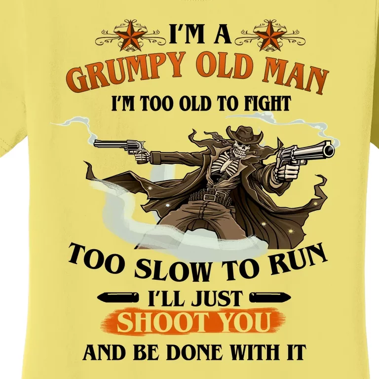 I'm A Grumpy Old Man I'm Too Old To Fight Too Slow To Run I'll Just Shoot You And Be Done With It Women's T-Shirt