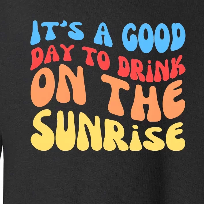 ItS A Good Day To Drink On The Sunrise Toddler Sweatshirt