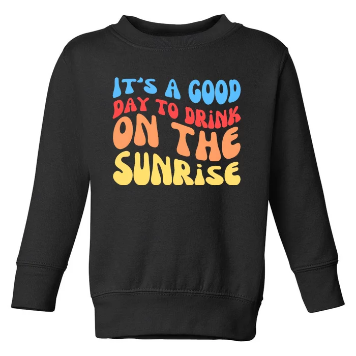 ItS A Good Day To Drink On The Sunrise Toddler Sweatshirt