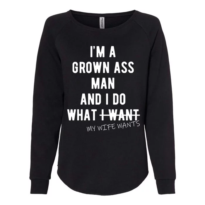 Im A Grown Ass Man What I Do What My Wife Wants Funny Womens California Wash Sweatshirt