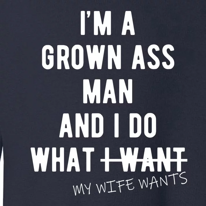 Im A Grown Ass Man What I Do What My Wife Wants Funny Toddler Sweatshirt