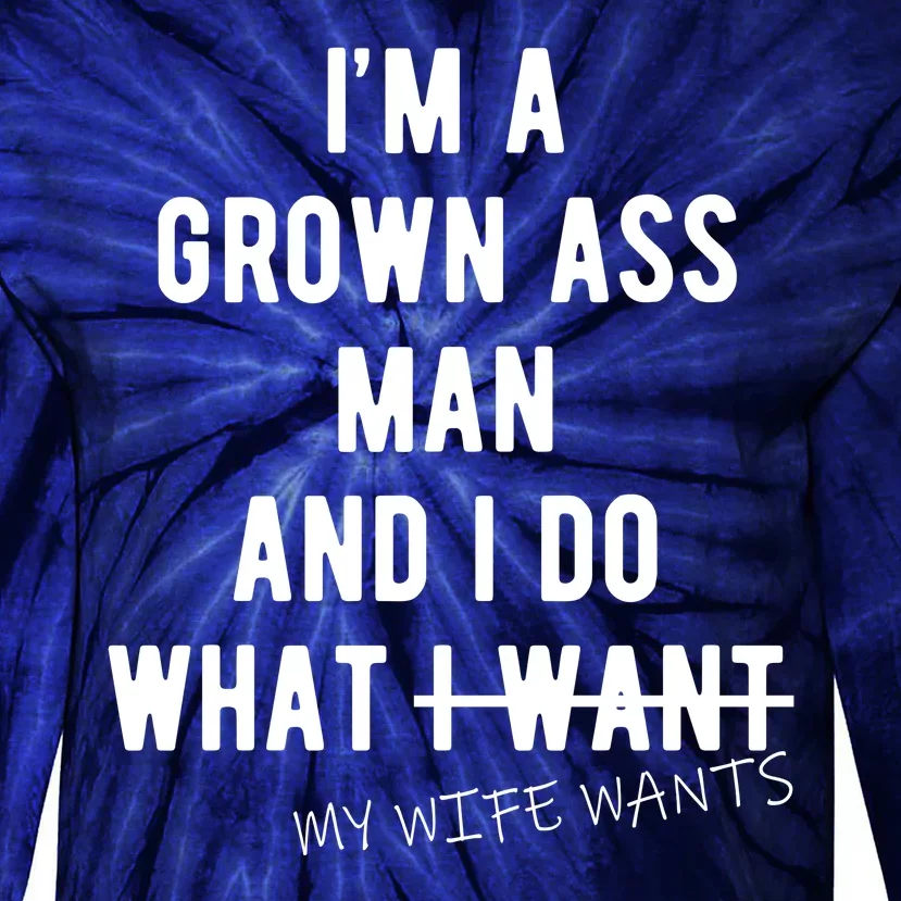 Im A Grown Ass Man What I Do What My Wife Wants Funny Tie-Dye Long Sleeve Shirt