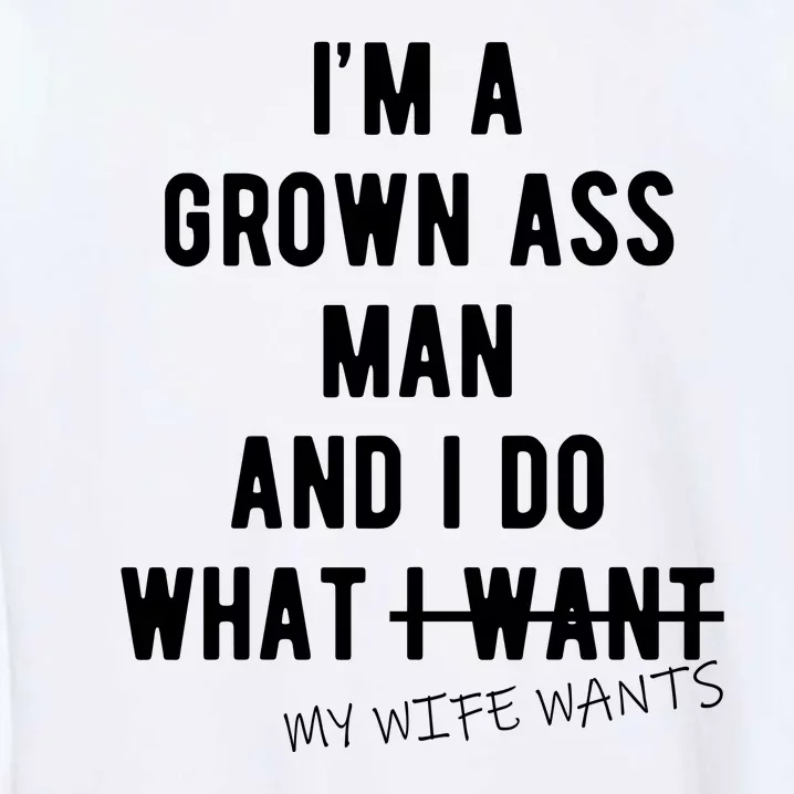 Im A Grown Ass Man What I Do What My Wife Wants Funny Garment-Dyed Sweatshirt