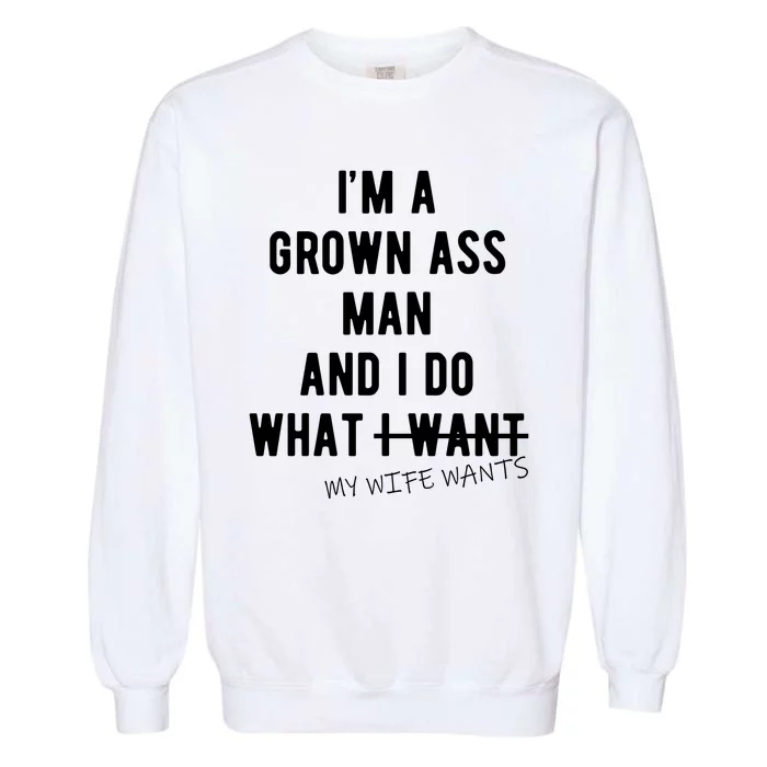 Im A Grown Ass Man What I Do What My Wife Wants Funny Garment-Dyed Sweatshirt