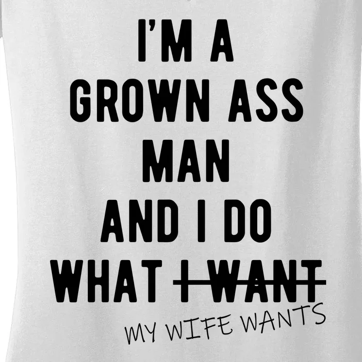 Im A Grown Ass Man What I Do What My Wife Wants Funny Women's V-Neck T-Shirt