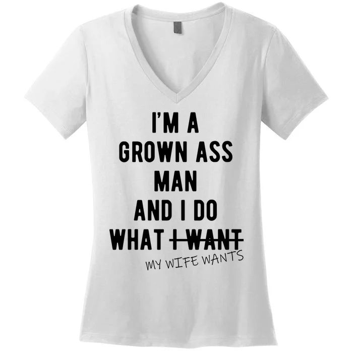 Im A Grown Ass Man What I Do What My Wife Wants Funny Women's V-Neck T-Shirt