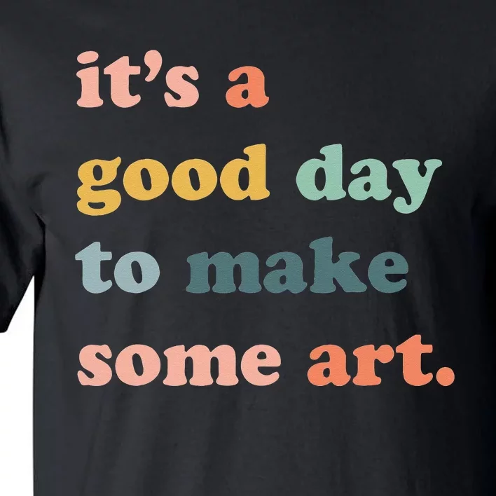 It's A Good Day To Make Art Artist Art Maker Art Lovers Tall T-Shirt