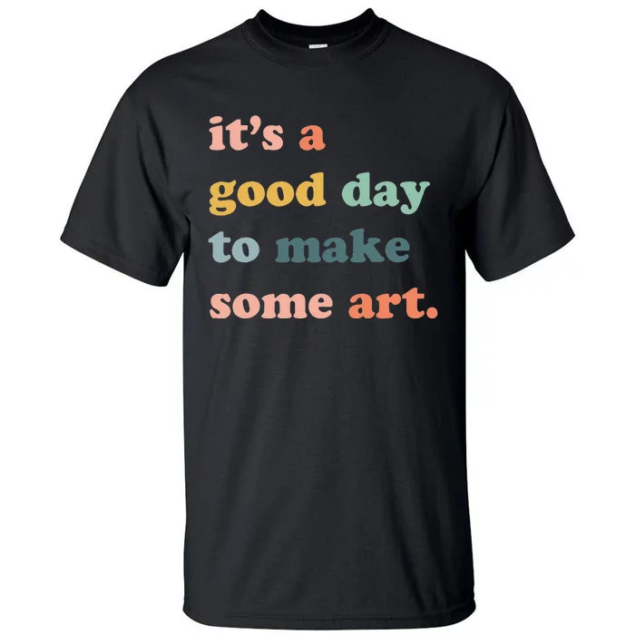 It's A Good Day To Make Art Artist Art Maker Art Lovers Tall T-Shirt