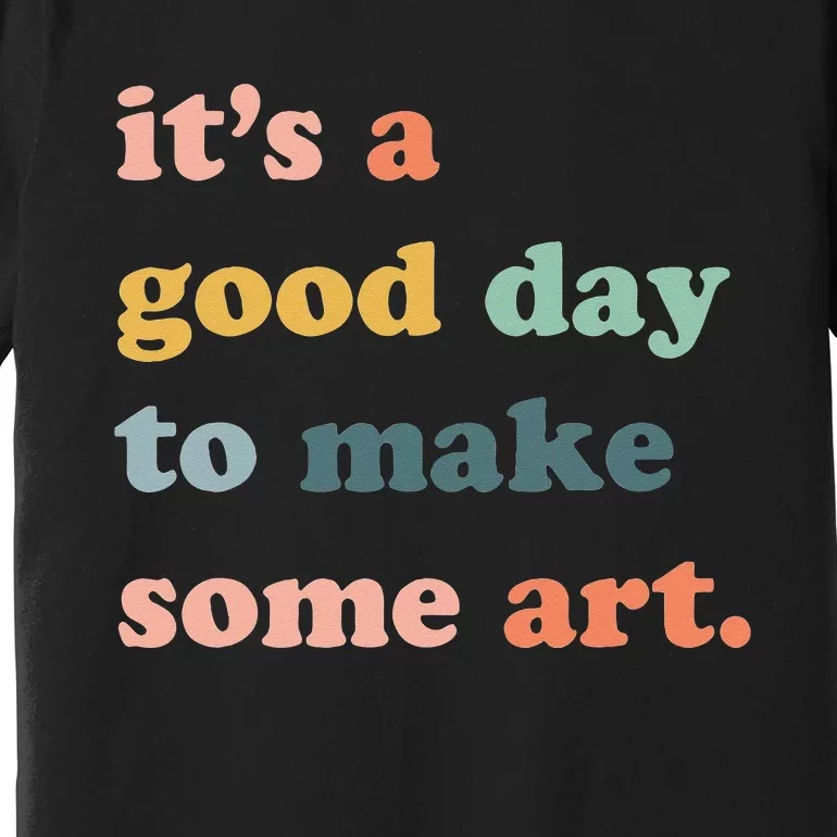 It's A Good Day To Make Art Artist Art Maker Art Lovers Premium T-Shirt