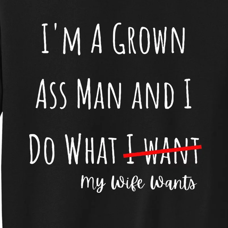 IM A Grown Ass Man And I Do What My Wife Wants Funny Saying Tall Sweatshirt