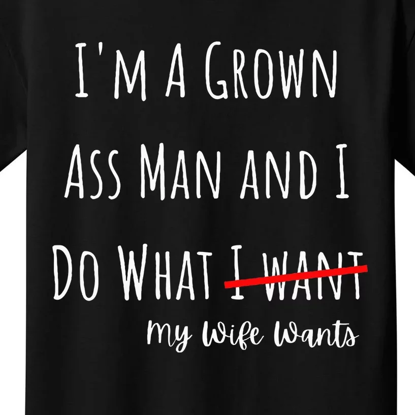 IM A Grown Ass Man And I Do What My Wife Wants Funny Saying Kids T-Shirt