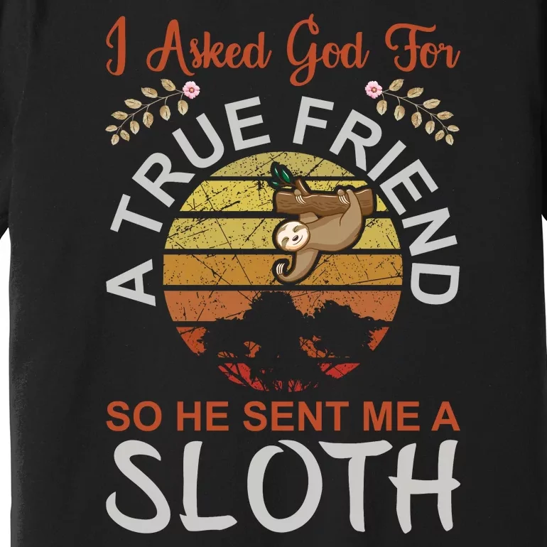 I Asked God For A True Friend So He Sent Me A Sloth Premium T-Shirt