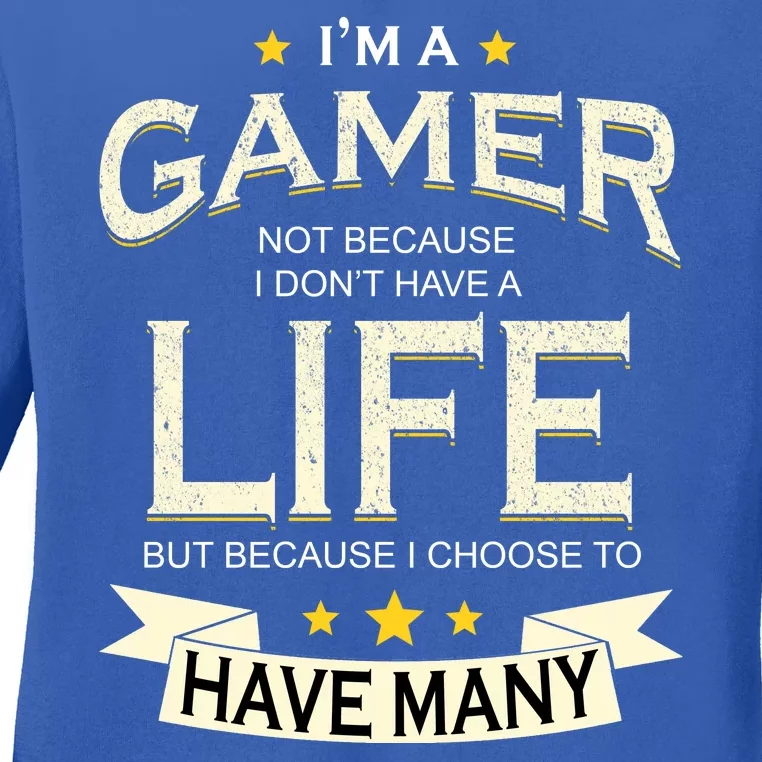 I'm A Gamer Not Because I Don't Have A Life But I Have Many Ladies Long Sleeve Shirt