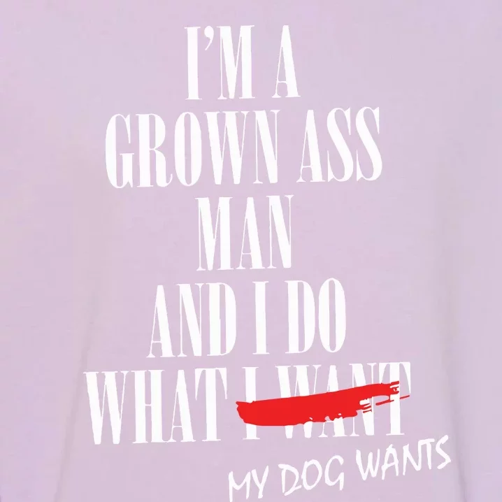 Im A Grown Ass Man And I Do What My Dog Wants Funny Dog Garment-Dyed Sweatshirt