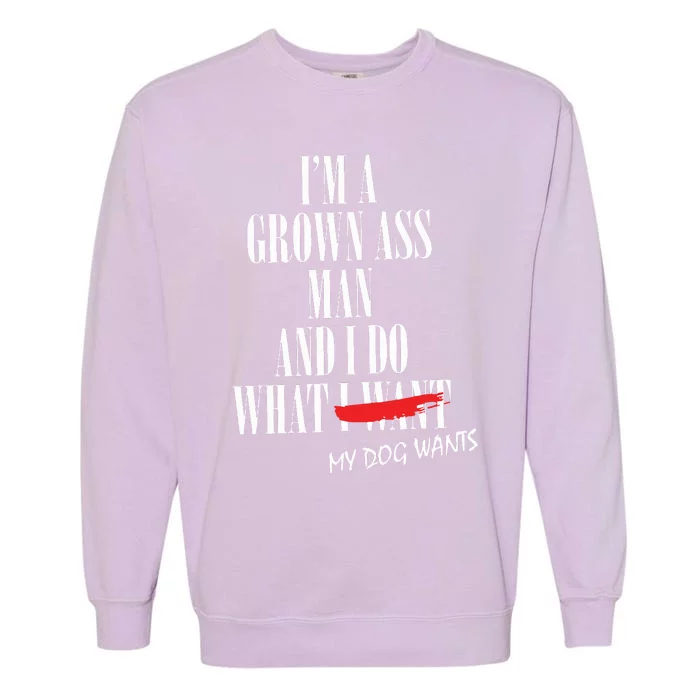 Im A Grown Ass Man And I Do What My Dog Wants Funny Dog Garment-Dyed Sweatshirt