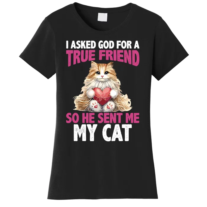 I Asked God For A True Friend So He Sent Me My Cat Women's T-Shirt