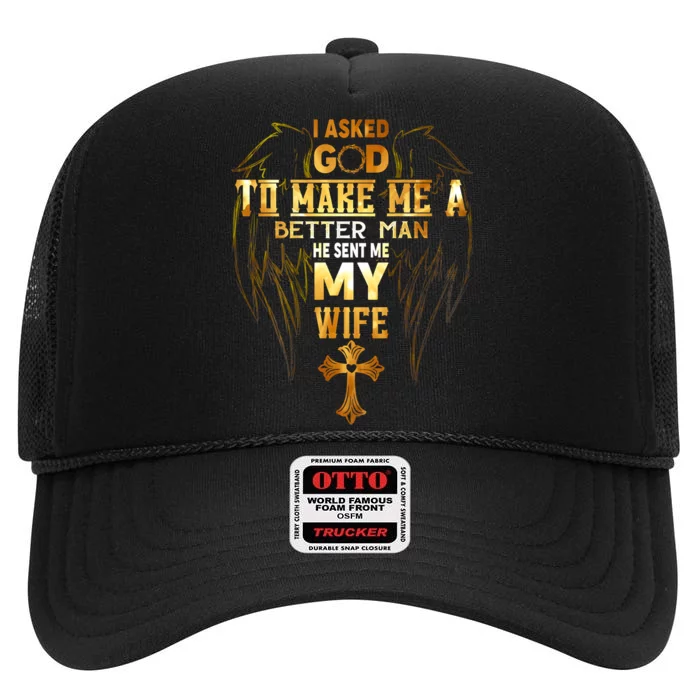 I Asked God To Make Me A Better Man He Sent Me My Wife High Crown Mesh Trucker Hat