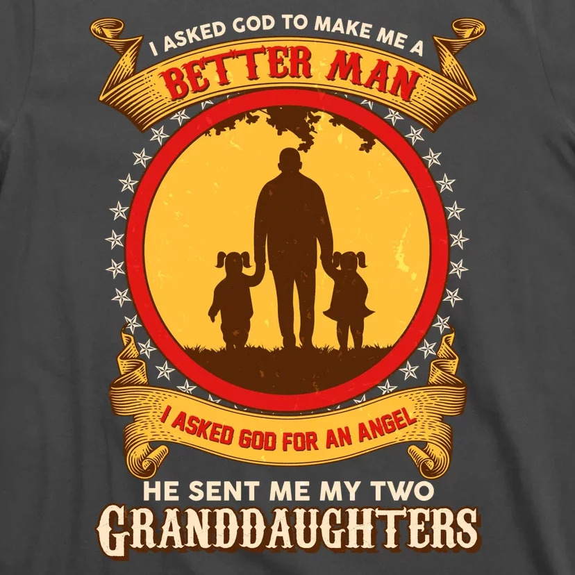 I Asked God To Make Me A Better Man He Sent Me My Two Granddaughters T-Shirt