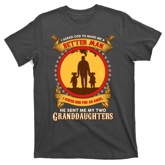 I Asked God To Make Me A Better Man He Sent Me My Two Granddaughters T-Shirt