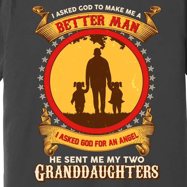 I Asked God To Make Me A Better Man He Sent Me My Two Granddaughters Premium T-Shirt