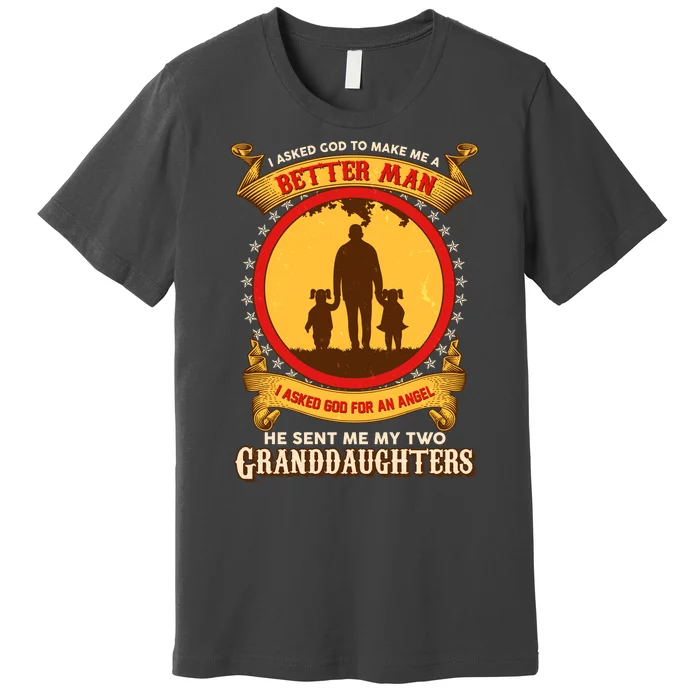 I Asked God To Make Me A Better Man He Sent Me My Two Granddaughters Premium T-Shirt