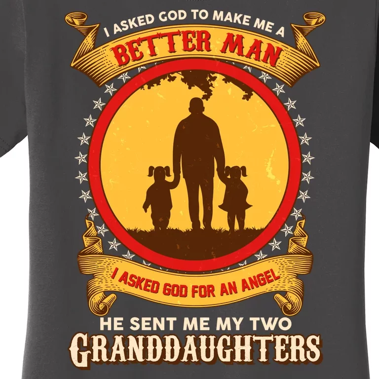 I Asked God To Make Me A Better Man He Sent Me My Two Granddaughters Women's T-Shirt