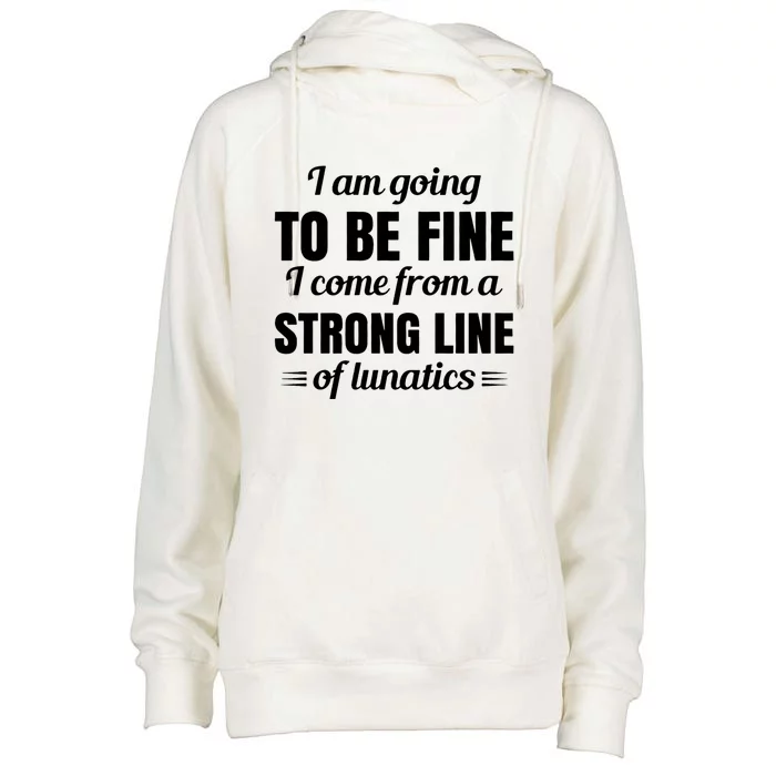 I Am Going To Be Fine I Come From A Strong Line Of Lunatics Meaningful Gift Womens Funnel Neck Pullover Hood