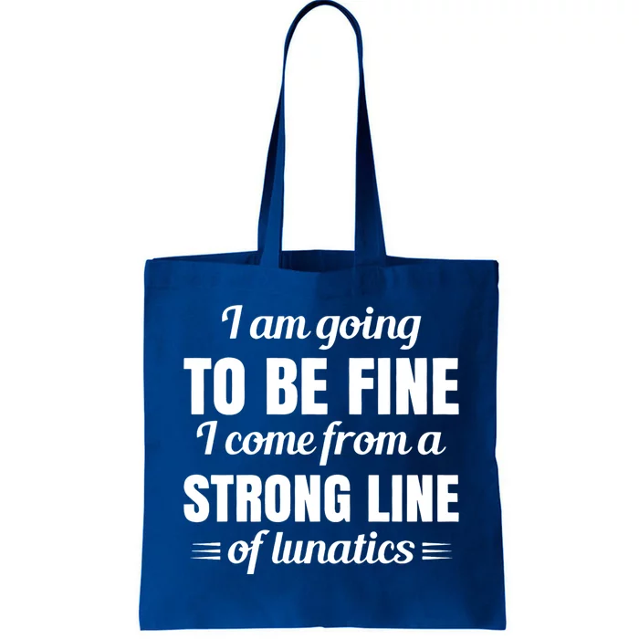 I Am Going To Be Fine I Come From A Strong Line Of Lunatics Meaningful Gift Tote Bag