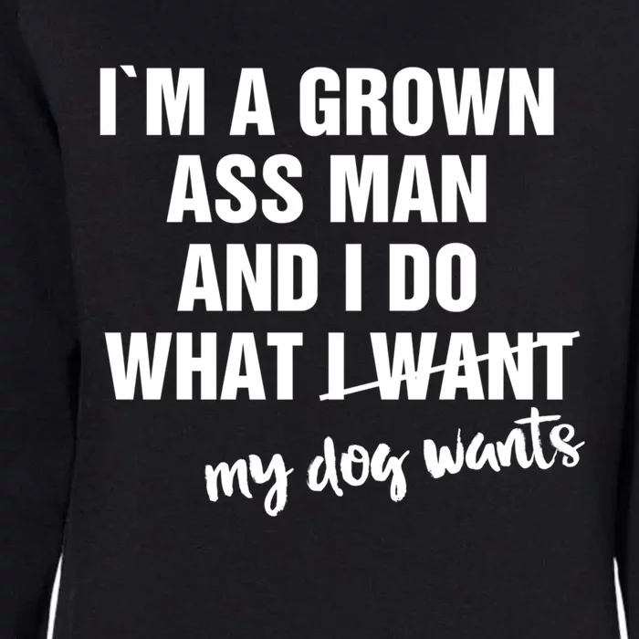 Im A Grown Ass And I Do What My Dog Wants Funny Gift Womens California Wash Sweatshirt