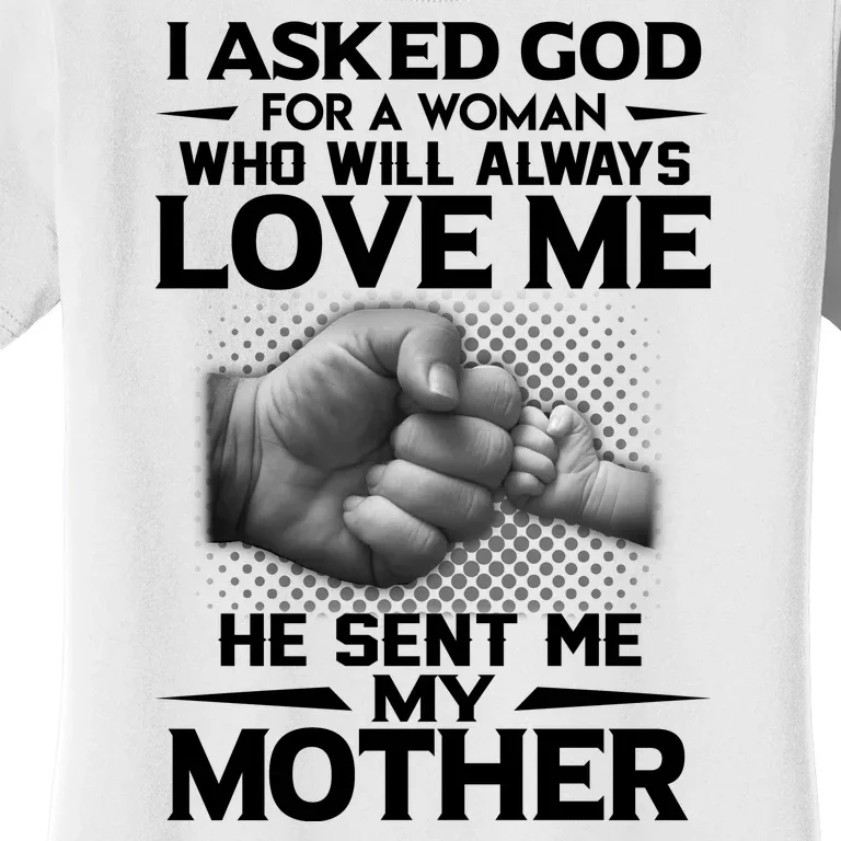 I Asked God For A Woman Who Will Always Love Me He Sent Me My Mother Women's T-Shirt