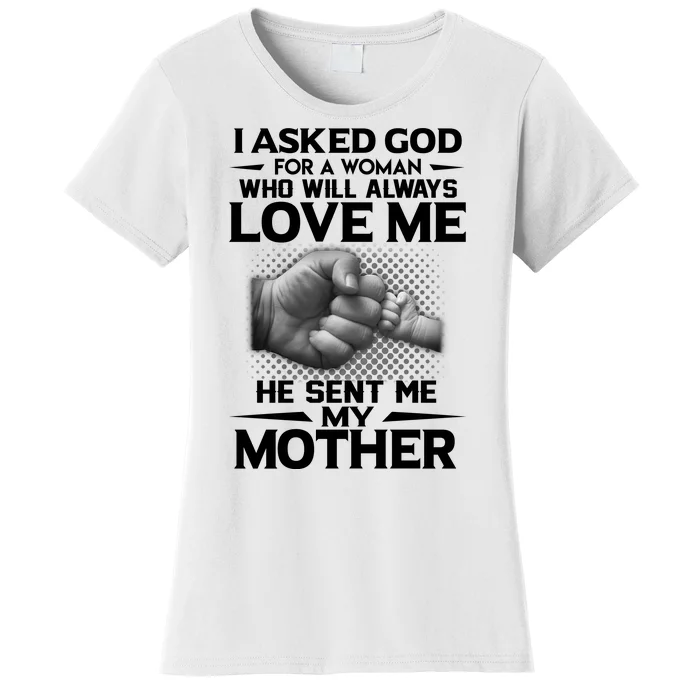 I Asked God For A Woman Who Will Always Love Me He Sent Me My Mother Women's T-Shirt