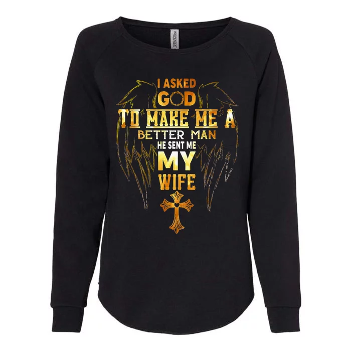 I Asked God To Make Me A Better Man He Sent Me My Wife Womens California Wash Sweatshirt