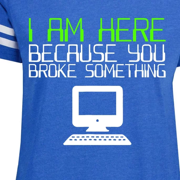 I Am Here Because You Broke Something Tech Support Enza Ladies Jersey Football T-Shirt