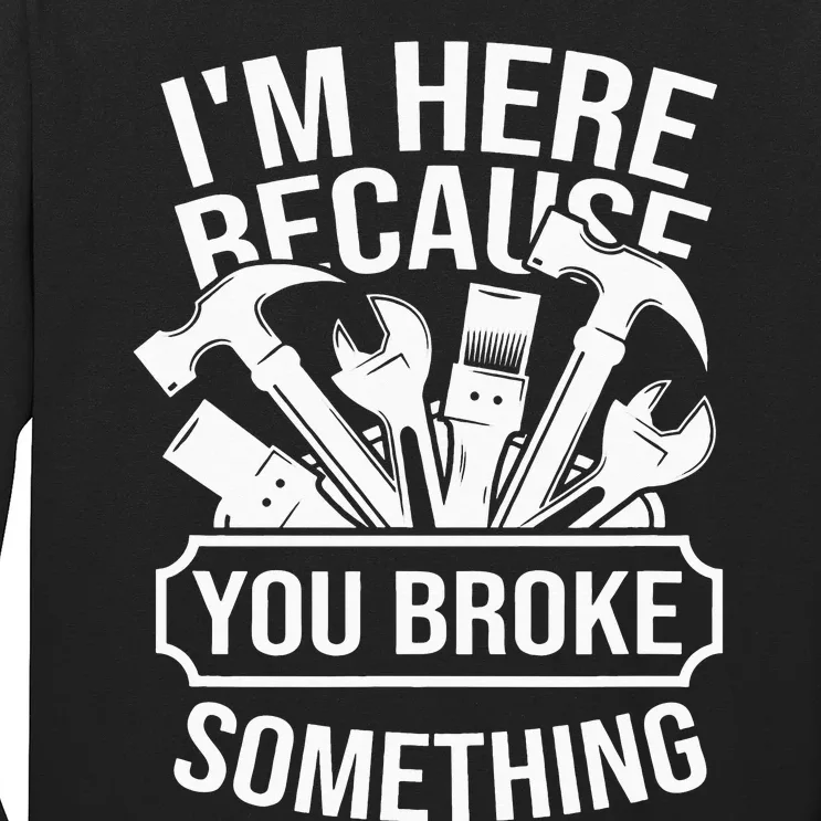 I am Here Because You Broke Something Mechanic Handyman Long Sleeve Shirt