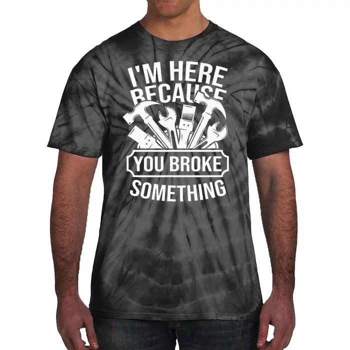 I am Here Because You Broke Something Mechanic Handyman Tie-Dye T-Shirt