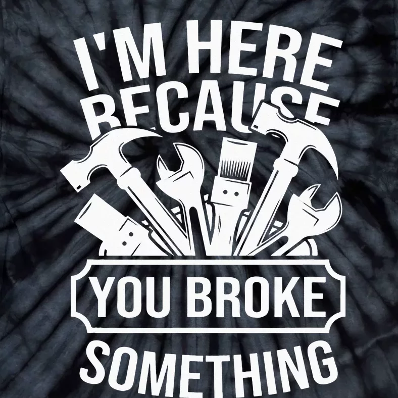 I am Here Because You Broke Something Mechanic Handyman Tie-Dye T-Shirt